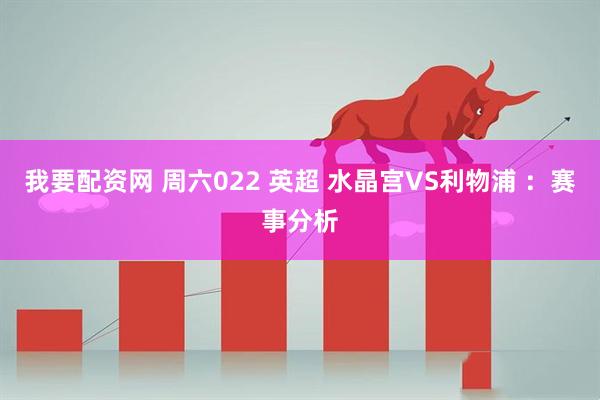 我要配资网 周六022 英超 水晶宫VS利物浦 ：赛事分析