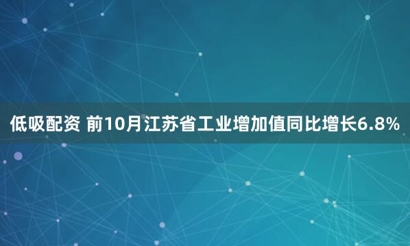 低吸配资 前10月江苏省工业增加值同比增长6.8%