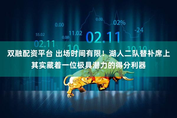 双融配资平台 出场时间有限！湖人二队替补席上其实藏着一位极具潜力的得分利器