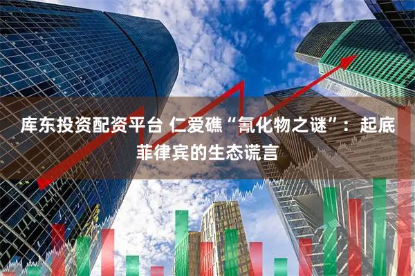 库东投资配资平台 仁爱礁“氰化物之谜”：起底菲律宾的生态谎言